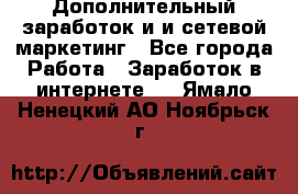 Дополнительный заработок и и сетевой маркетинг - Все города Работа » Заработок в интернете   . Ямало-Ненецкий АО,Ноябрьск г.